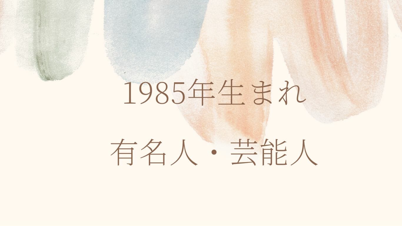 1985年(昭和60年)生まれは何歳？有名人・芸能人の誕生日、生年月日